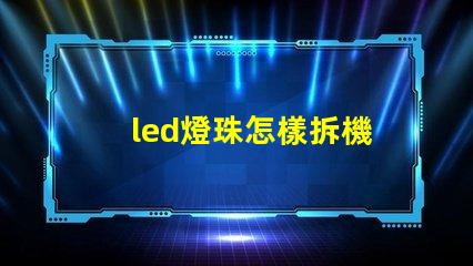 led燈珠怎樣拆機