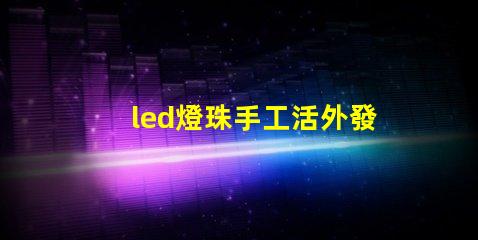 led燈珠手工活外發(fā)