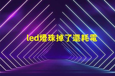 led燈珠掉了還耗電嗎