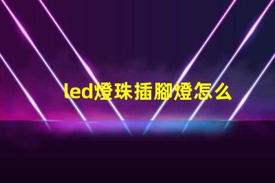 led燈珠插腳燈怎么使用