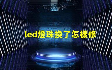led燈珠換了怎樣修