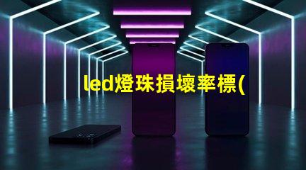 led燈珠損壞率標(biāo)準(zhǔn)