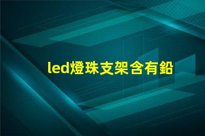 led燈珠支架含有鉛嗎