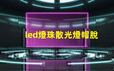 led燈珠散光燈帽脫落