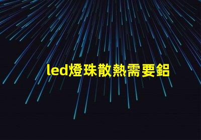 led燈珠散熱需要鋁嗎