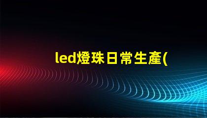 led燈珠日常生產(chǎn)