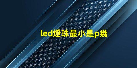 led燈珠最小是p幾