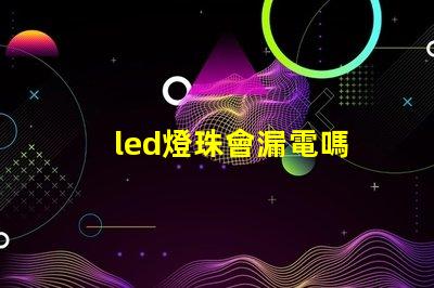 led燈珠會漏電嗎