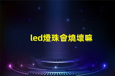 led燈珠會燒壞嘛