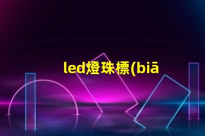 led燈珠標(biāo)簽意思