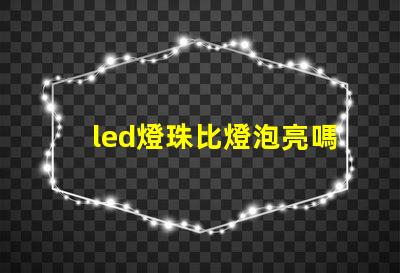 led燈珠比燈泡亮嗎