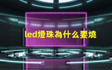 led燈珠為什么要燒