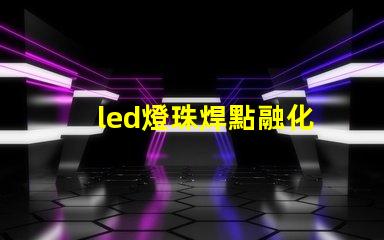 led燈珠焊點融化
