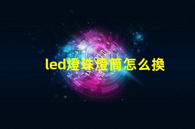 led燈珠燈筒怎么換