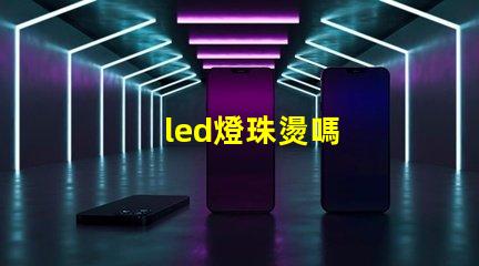 led燈珠燙嗎