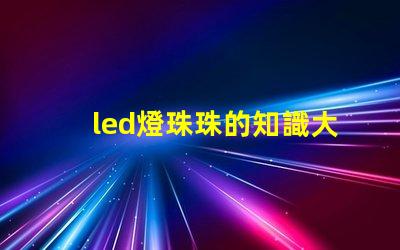 led燈珠珠的知識大全