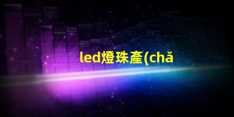 led燈珠產(chǎn)品賣點