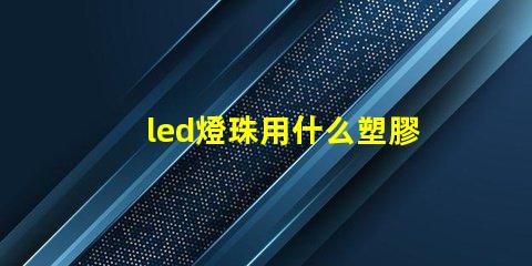 led燈珠用什么塑膠材料
