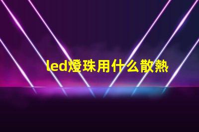 led燈珠用什么散熱好