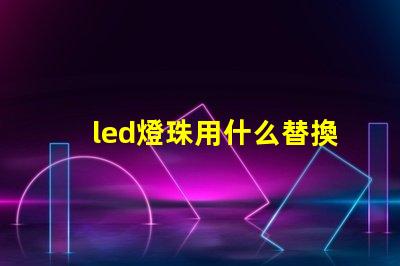 led燈珠用什么替換