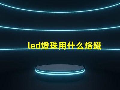 led燈珠用什么烙鐵焊接