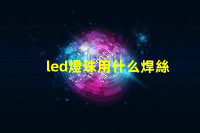 led燈珠用什么焊絲