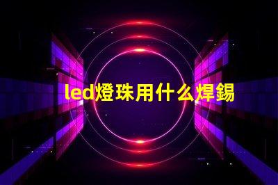 led燈珠用什么焊錫絲
