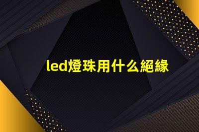 led燈珠用什么絕緣膠
