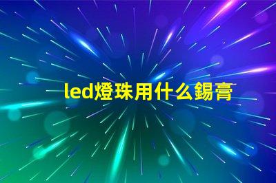 led燈珠用什么錫膏好