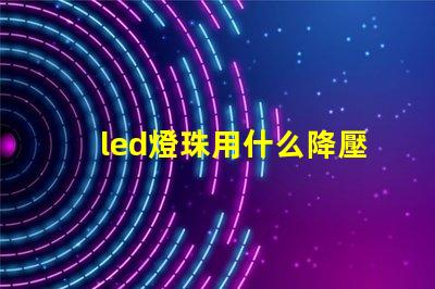 led燈珠用什么降壓