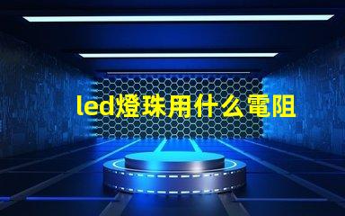 led燈珠用什么電阻好