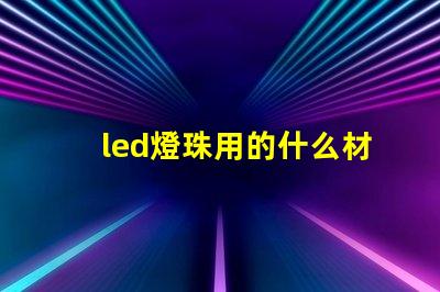 led燈珠用的什么材質(zhì)