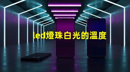 led燈珠白光的溫度
