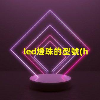 led燈珠的型號(hào)怎樣區(qū)別