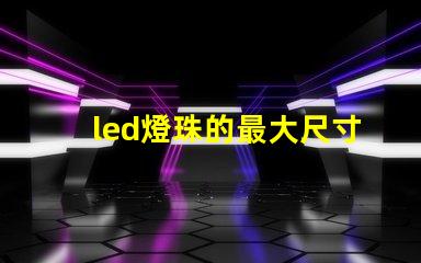 led燈珠的最大尺寸