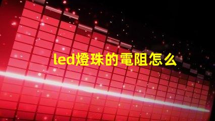 led燈珠的電阻怎么測量