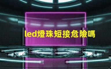 led燈珠短接危險嗎
