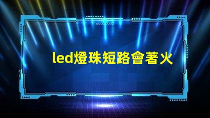 led燈珠短路會著火嗎