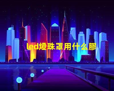 led燈珠罩用什么膠