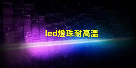 led燈珠耐高溫