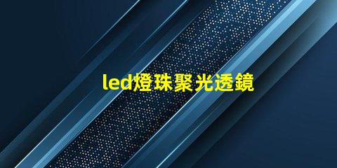 led燈珠聚光透鏡