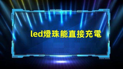 led燈珠能直接充電嗎