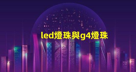led燈珠與g4燈珠有什么區別？