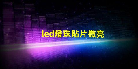 led燈珠貼片微亮