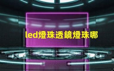 led燈珠透鏡燈珠哪個好