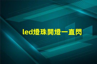 led燈珠開燈一直閃