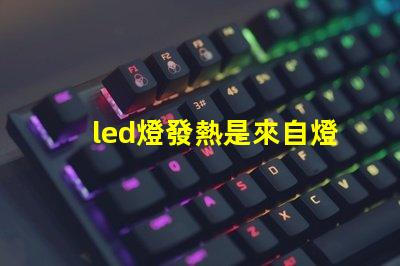 led燈發熱是來自燈珠嗎