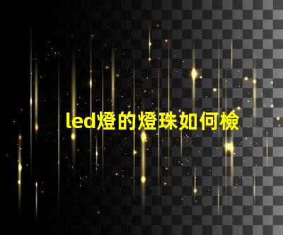 led燈的燈珠如何檢測