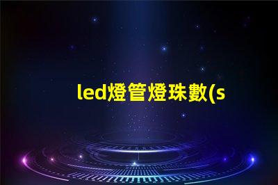 led燈管燈珠數(shù)量