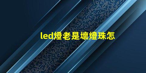 led燈老是壞燈珠怎么辦